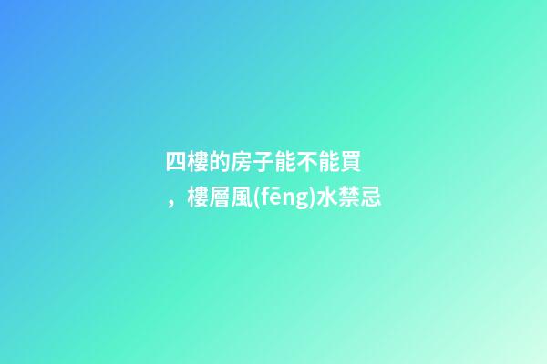 四樓的房子能不能買，樓層風(fēng)水禁忌